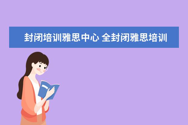 封闭培训雅思中心 全封闭雅思培训多久