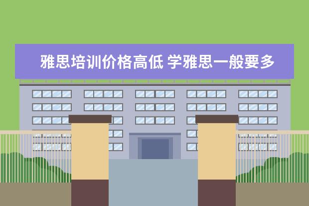 雅思培训价格高低 学雅思一般要多少钱