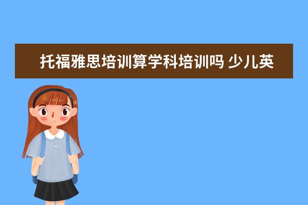 托福雅思培训算学科培训吗 少儿英语属于学科类吗?