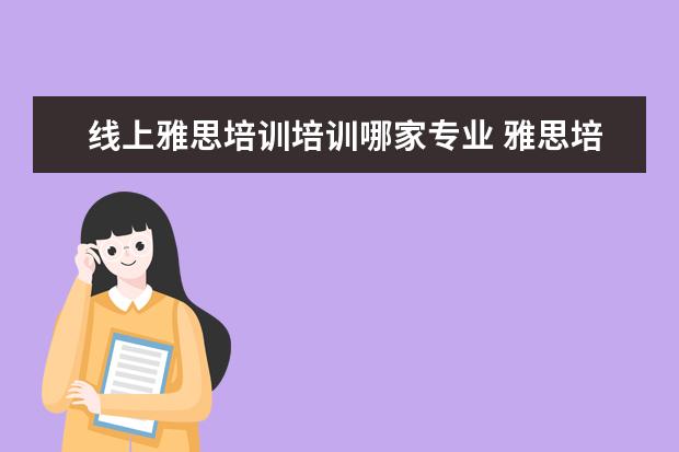 线上雅思培训培训哪家专业 雅思培训机构排名榜
