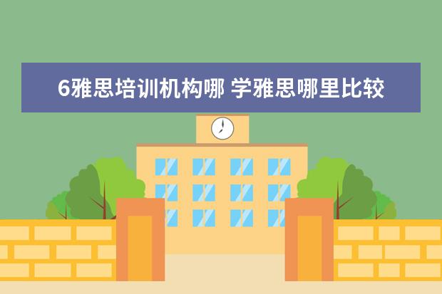 6雅思培训机构哪 学雅思哪里比较好?