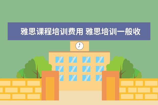 雅思课程培训费用 雅思培训一般收费多少钱