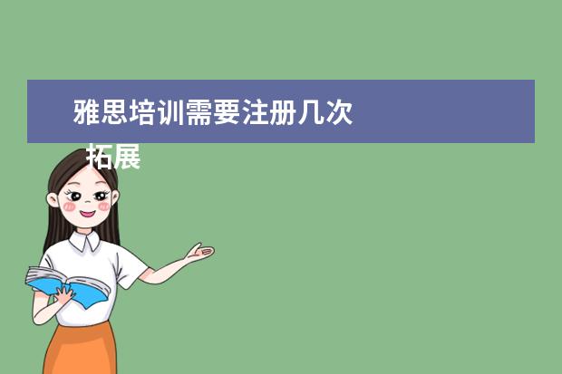 雅思培训需要注册几次 
  拓展资料