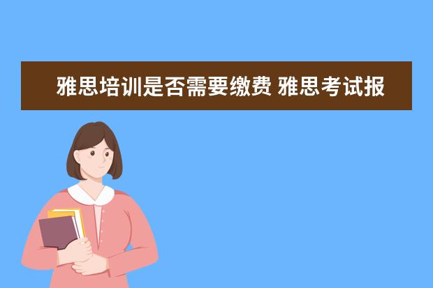 雅思培训是否需要缴费 雅思考试报名报错了 未付款 请问怎么取消