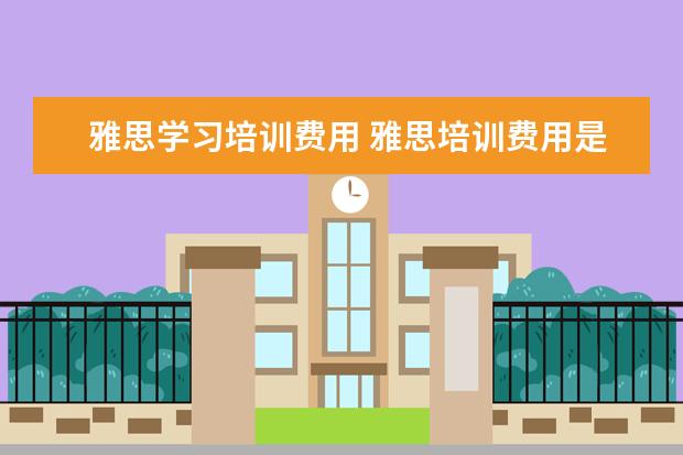 雅思学习培训费用 雅思培训费用是多少?