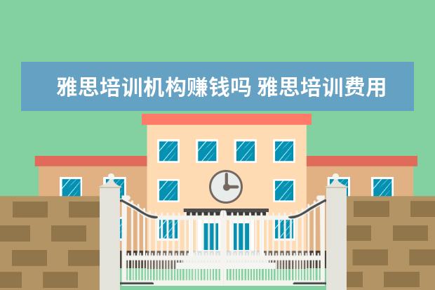 雅思培训机构赚钱吗 雅思培训费用大概要多少呢? ?