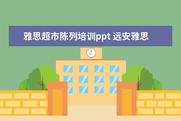 雅思超市陈列培训ppt 远安雅思超市几点开门营业