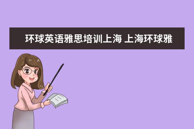 环球英语雅思培训上海 上海环球雅思怎么样