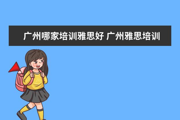 广州哪家培训雅思好 广州雅思培训哪里最好