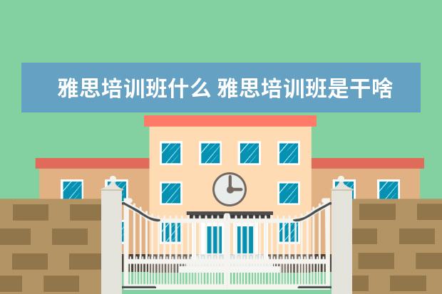 雅思培训班什么 雅思培训班是干啥的