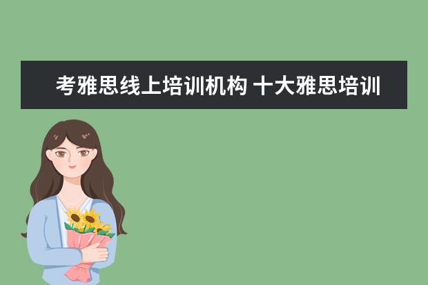 考雅思线上培训机构 十大雅思培训机构排名,雅思培训哪个好