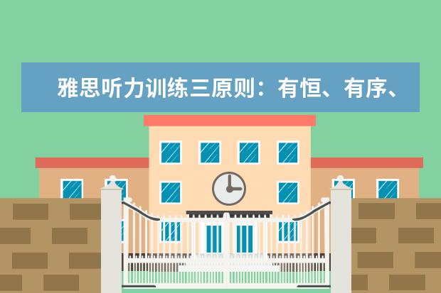 雅思听力训练三原则:有恒、有序、有量