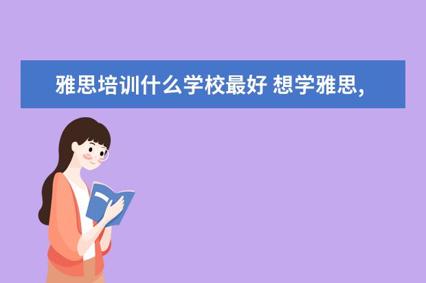 雅思培训什么学校最好 想学雅思,哪个培训机构比较推荐呀?