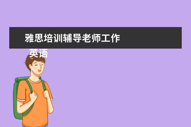 雅思培训辅导老师工作 
  英语老师岗位职责 篇14