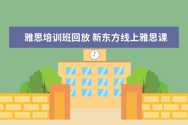 雅思培训班回放 新东方线上雅思课程学费