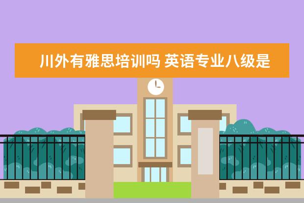 川外有雅思培训吗 英语专业八级是什么样的水平