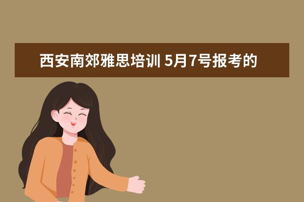 西安南郊雅思培训 5月7号报考的雅思,西安哪里的培训比较好?