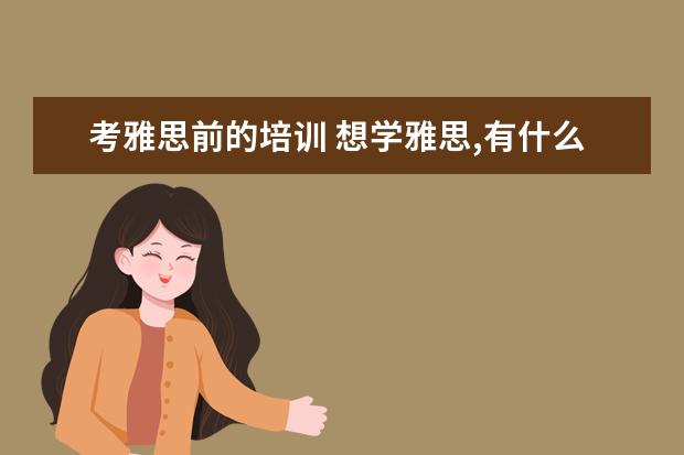 考雅思前的培训 想学雅思,有什么培训班推荐!