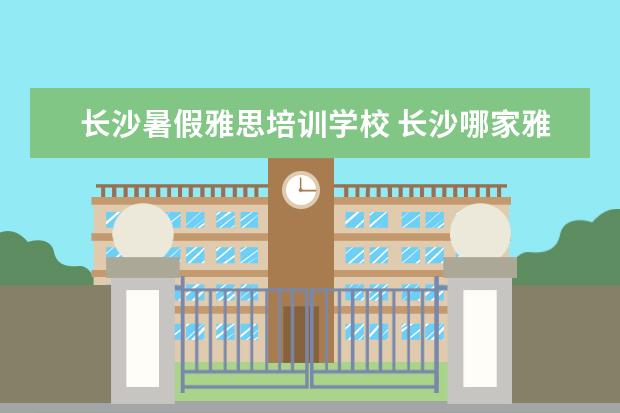 长沙暑假雅思培训学校 长沙哪家雅思培训好?