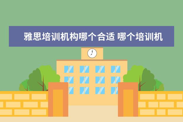 雅思培训机构哪个合适 哪个培训机构的雅思好