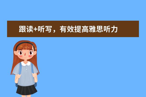 跟读+听写,有效提高雅思听力