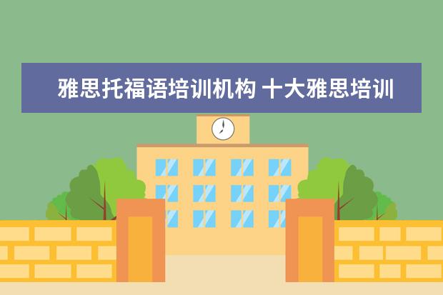 雅思托福语培训机构 十大雅思培训机构排名,雅思培训哪个好