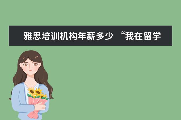 雅思培训机构年薪多少 “我在留学中介做了6年,亲手毁掉了3000多名留学生”...