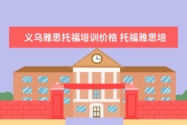 义乌雅思托福培训价格 托福雅思培训班费用