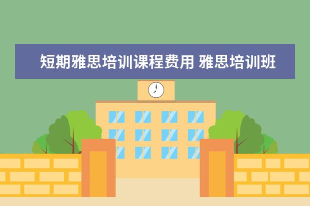 短期雅思培训课程费用 雅思培训班收费是多少