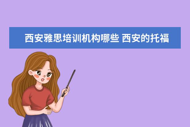 西安雅思培训机构哪些 西安的托福辅导机构有哪些?