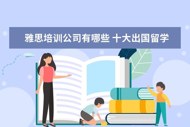 雅思培训公司有哪些 十大出国留学中介机构有那些???