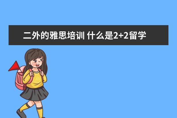 二外的雅思培训 什么是2+2留学模式?