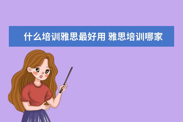 什么培训雅思最好用 雅思培训哪家好?
