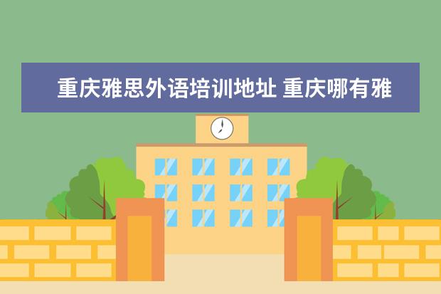 重庆雅思外语培训地址 重庆哪有雅思培训班?