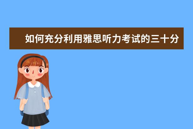 如何充分利用雅思听力考试的三十分钟