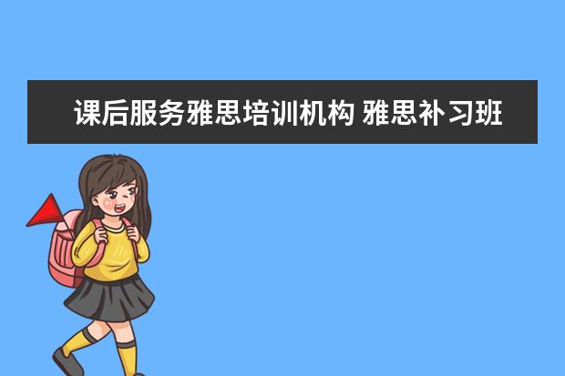 课后服务雅思培训机构 雅思补习班哪个好