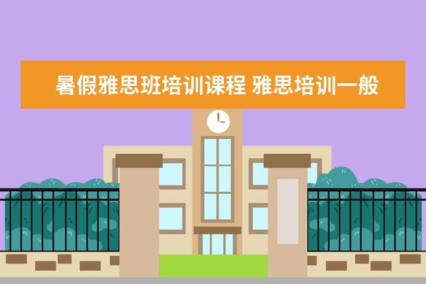 暑假雅思班培训课程 雅思培训一般多少钱?