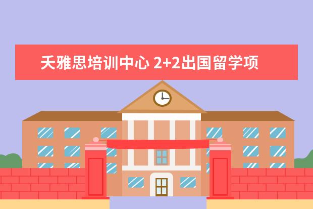 夭雅思培训中心 2+2出国留学项目通过哪种好?
