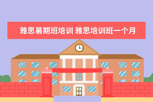 雅思暑期班培训 雅思培训班一个月大概多少钱