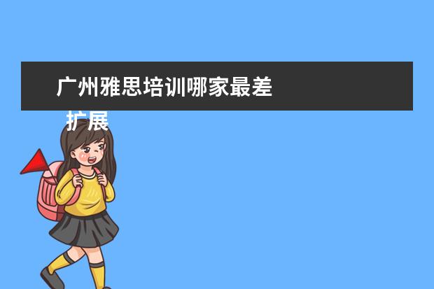 广州雅思培训哪家最差 
  扩展资料
  <br/>