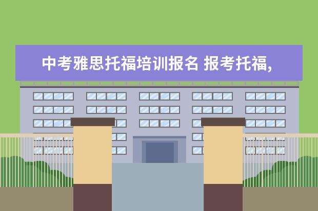 中考雅思托福培训报名 报考托福,雅思的条件,流程以及报名时间