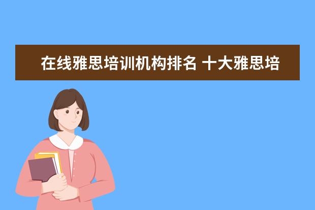 在线雅思培训机构排名 十大雅思培训机构排名,雅思培训哪个好