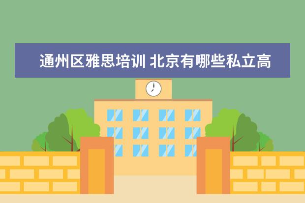 通州区雅思培训 北京有哪些私立高中?