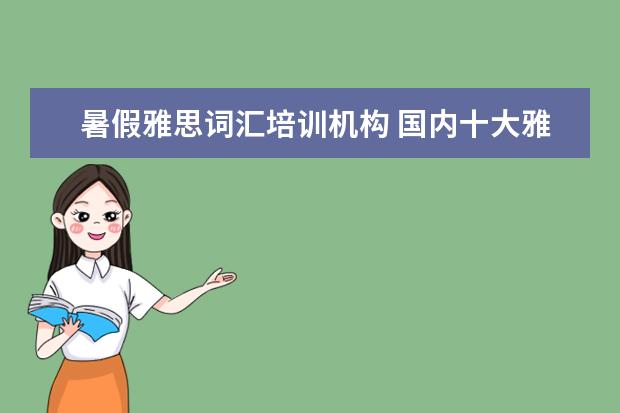 暑假雅思词汇培训机构 国内十大雅思培训机构分别是哪些?