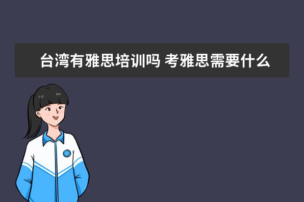 台湾有雅思培训吗 考雅思需要什么条件?怎样报名呢