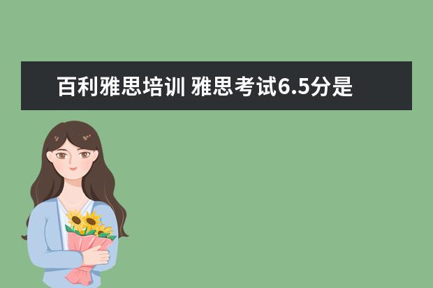 百利雅思培训 雅思考试6.5分是什么水平