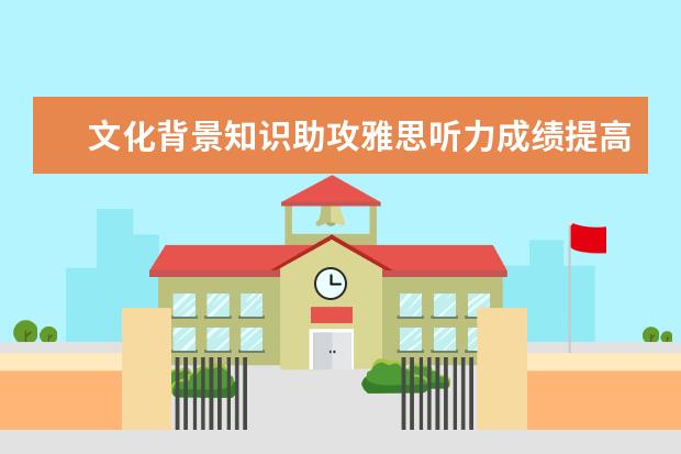 文化背景知识助攻雅思听力成绩提高