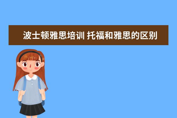 波士顿雅思培训 托福和雅思的区别,
