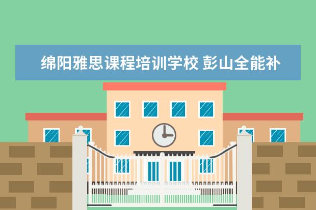 绵阳雅思课程培训学校 彭山全能补课在哪里报名