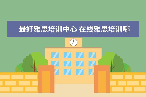 最好雅思培训中心 在线雅思培训哪家好